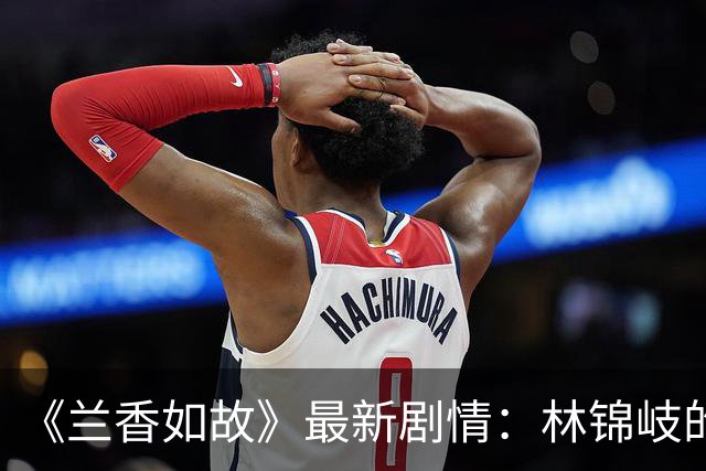 《兰香如故》最新剧情：林锦岐的暗恋有了回应，聪明夫妻共御敌