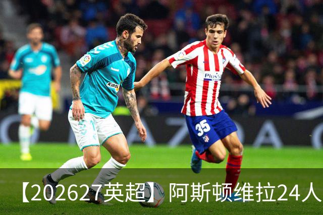 【2026/27英超】阿斯顿维拉24人阵容图鉴，双线征战竞逐欧席