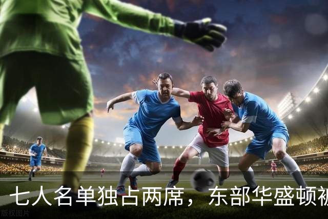七人名单独占两席，东部华盛顿被媒体和教练同时排在第三