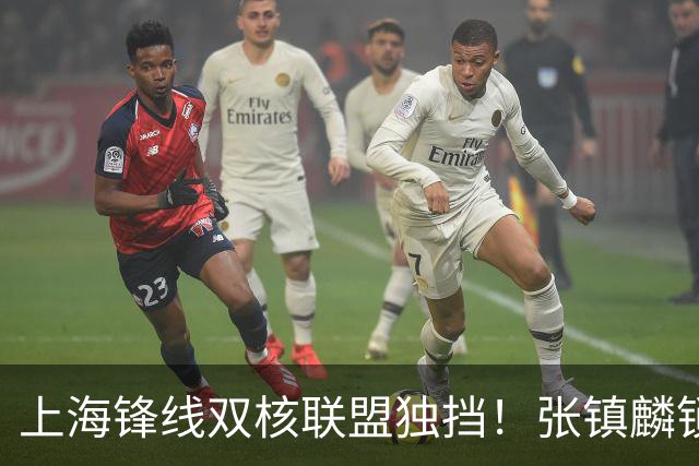 上海锋线双核联盟独挡！张镇麟锁死小外攻守齐爆，李弘权万金油！