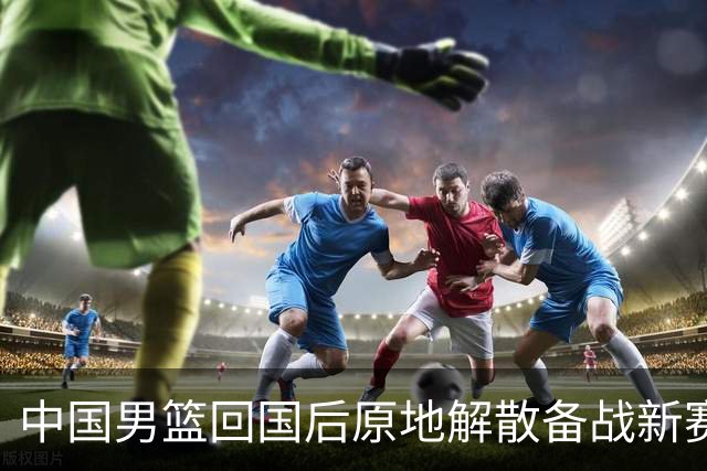 中国男篮回国后原地解散备战新赛季，郭士强写赛后总结及解决方案，男篮备战费用花费近2000万元