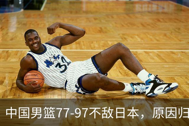 中国男篮77-97不敌日本，原因归结于四个字