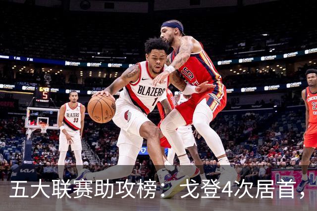 五大联赛助攻榜：戈登4次居首，迪巴拉4次紧随