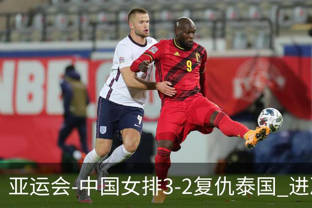亚运会-中国女排3-2复仇泰国 进决赛与日本争夺金牌