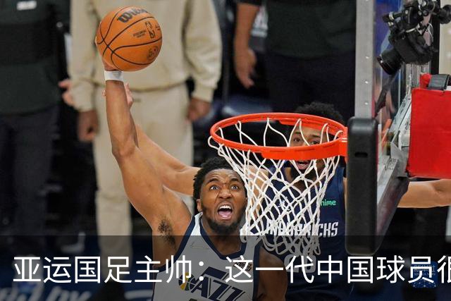 亚运国足主帅：这一代中国球员很有机会打进世界杯