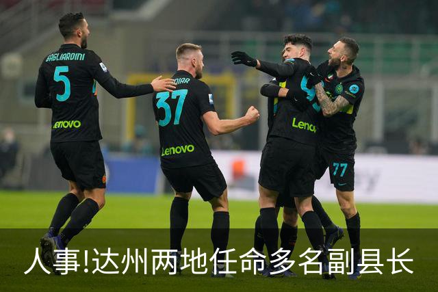 人事!达州两地任命多名副县长