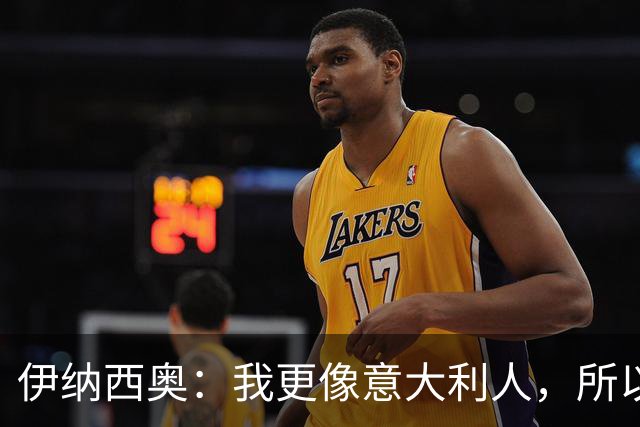 伊纳西奥：我更像意大利人，所以我选择意大利；梦想赢世界杯
