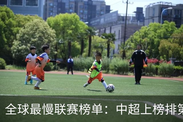 全球最慢联赛榜单：中超上榜排第4，跑动少+慢，沙特K联赛进前10