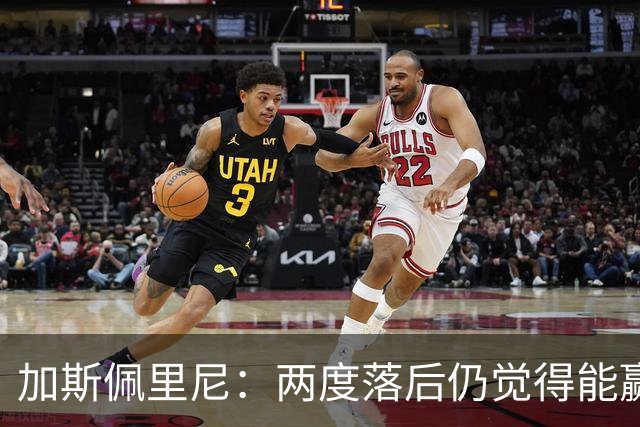 加斯佩里尼：两度落后仍觉得能赢，罗马3比3那不勒斯是信心加成