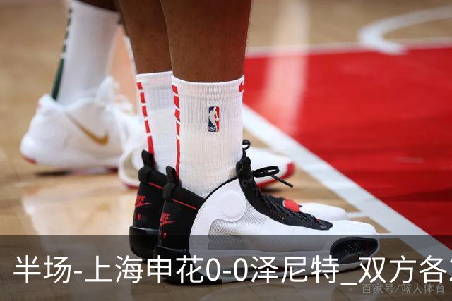 半场-上海申花0-0泽尼特 双方各2脚射门场面沉闷