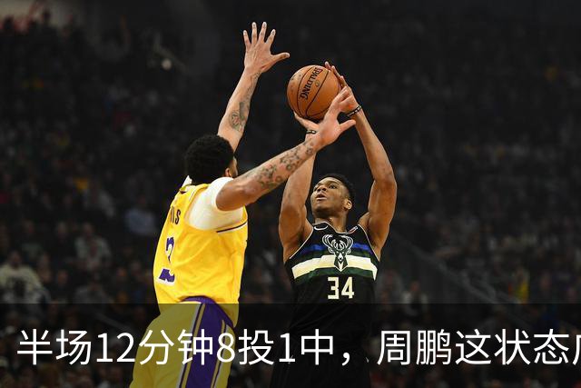 半场12分钟8投1中，周鹏这状态广东43比44落后