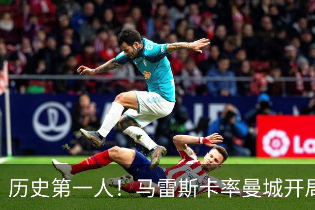 历史第一人！马雷斯卡率曼城开局七连胜，超越瓜帅安帅