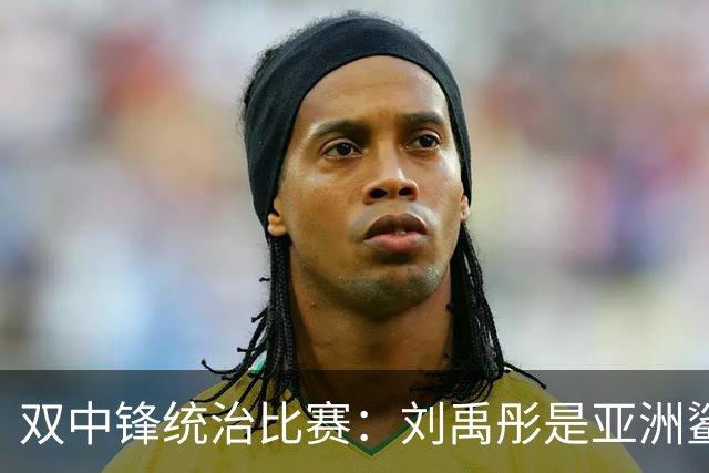 双中锋统治比赛：刘禹彤是亚洲鲨鱼 张子宇有破坏规则般的统治力