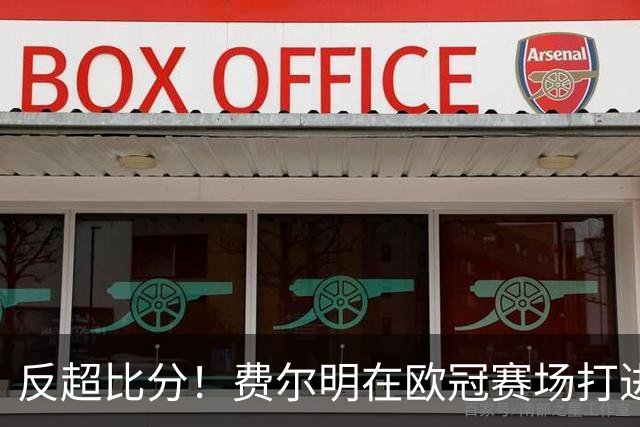 反超比分！费尔明在欧冠赛场打进第10球，已直接参与18球