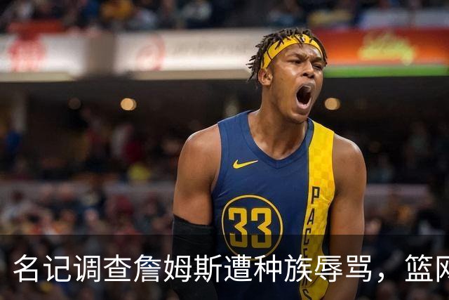 名记调查詹姆斯遭种族辱骂，篮网老板怒斥：可耻
