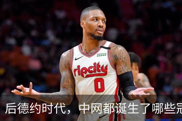 后德约时代，中网都诞生了哪些冠军？