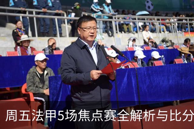 周五法甲5场焦点赛全解析与比分预测