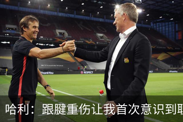 哈利：跟腱重伤让我首次意识到职业生涯有限 今年将是最好的自己