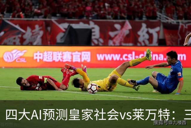 四大AI预测皇家社会vs莱万特：三家看好主胜，Kimi倾向平局