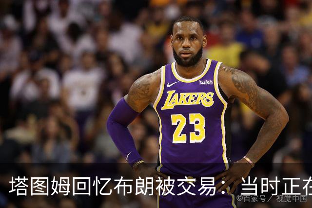 塔图姆回忆布朗被交易：当时正在打球 Shams让我别有表情变化