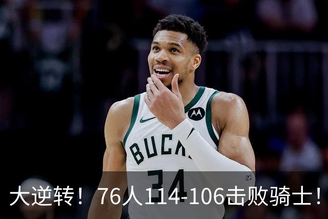 大逆转！76人114-106击败骑士！詹姆斯立大功，此战看到5个事实：5换1交易很值得
