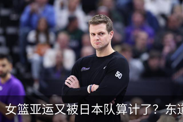 女篮亚运又被日本队算计了？东道主巧妙避开中国队：中韩2队提前厮杀？