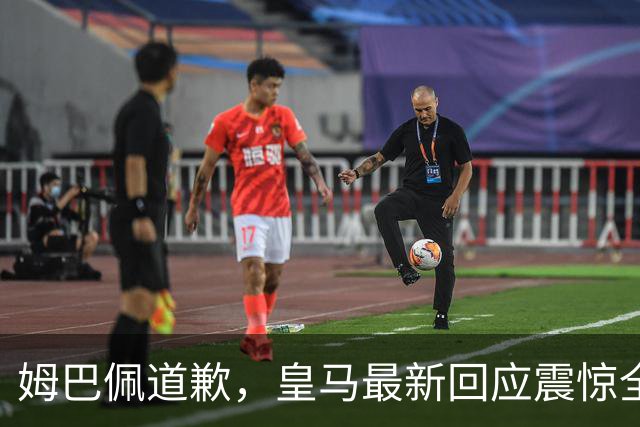 姆巴佩道歉，皇马最新回应震惊全网！