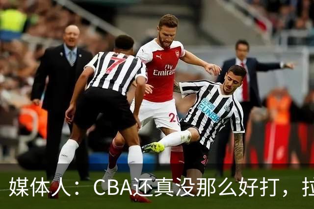 媒体人：CBA还真没那么好打，拉塞尔需要摸明白这个联赛