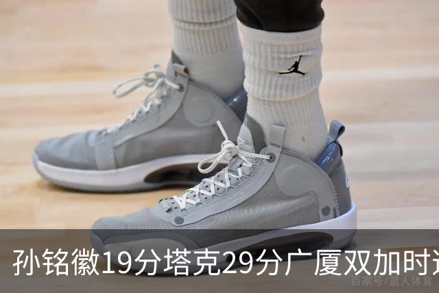 孙铭徽19分塔克29分广厦双加时逆转山西，山西队缺乏领袖