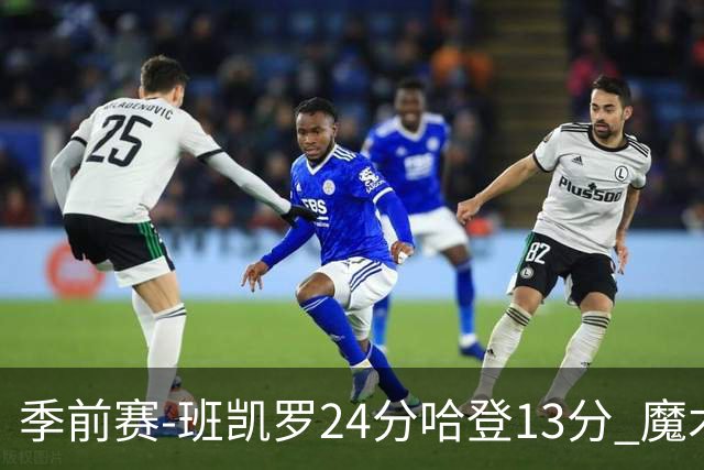 季前赛-班凯罗24分哈登13分 魔术胜骑士