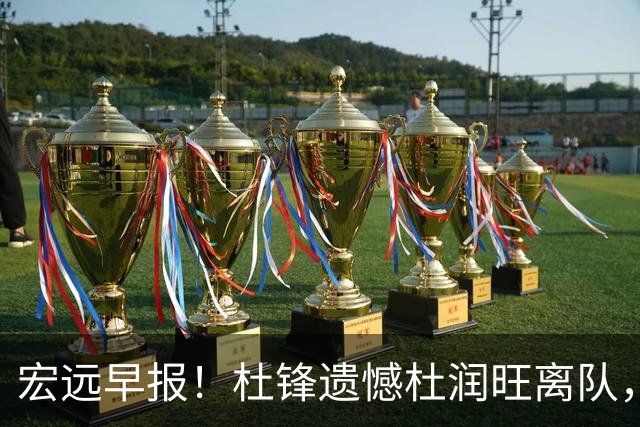宏远早报！杜锋遗憾杜润旺离队，胡明轩CBA第一人，全队聚餐观看揭幕战！