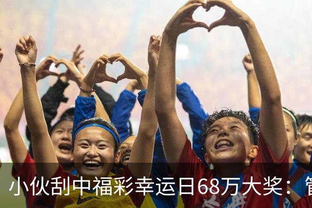 小伙刮中福彩"幸运日"68万大奖：管好用好这笔奖金