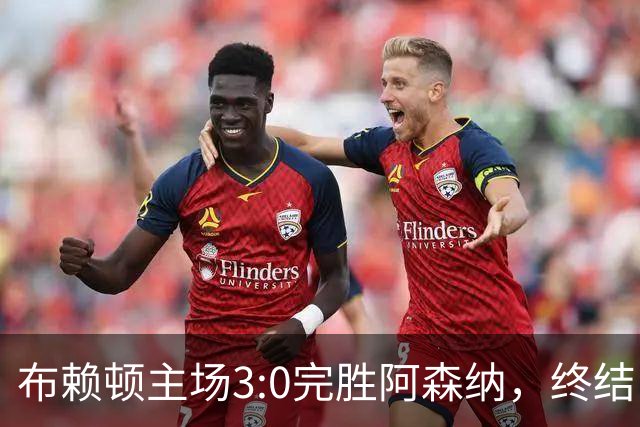 布赖顿主场3:0完胜阿森纳，终结了卫冕冠军新赛季各项赛事的全胜纪录。