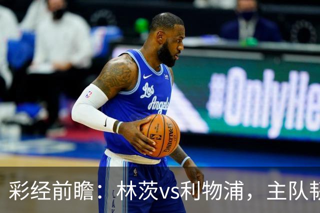 彩经前瞻：林茨vs利物浦，主队韧性不弱，红军轮换仍看客胜