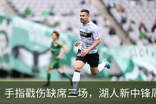 手指戳伤缺席三场，湖人新中锋周二能上吗？主帅回应