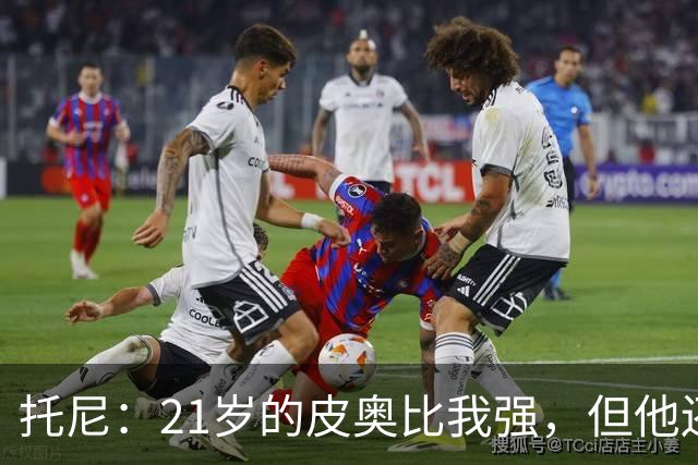 托尼：21岁的皮奥比我强，但他还得更狠一点