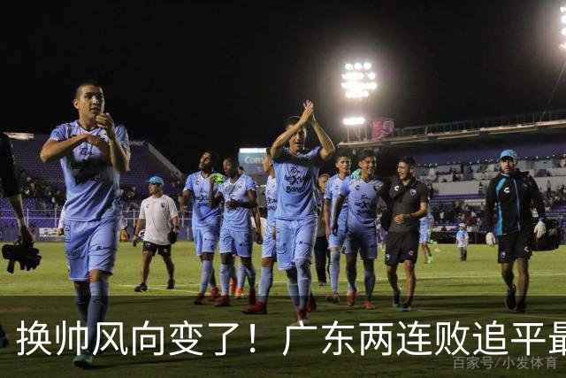 换帅风向变了！广东两连败追平最差开局，为何30万助教任骏飞成顶替热门？
