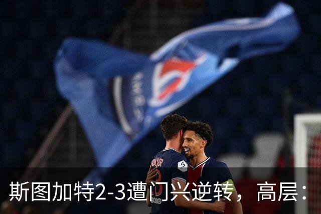 斯图加特2-3遭门兴逆转，高层：浪费机会的人须审视自身表现