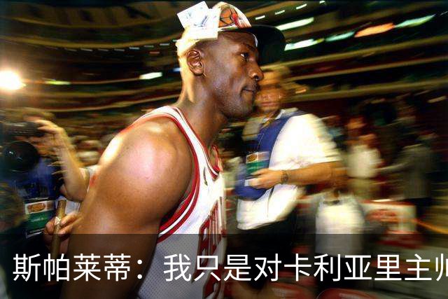 斯帕莱蒂：我只是对卡利亚里主帅说，他们踢得不错也懂消耗时间
