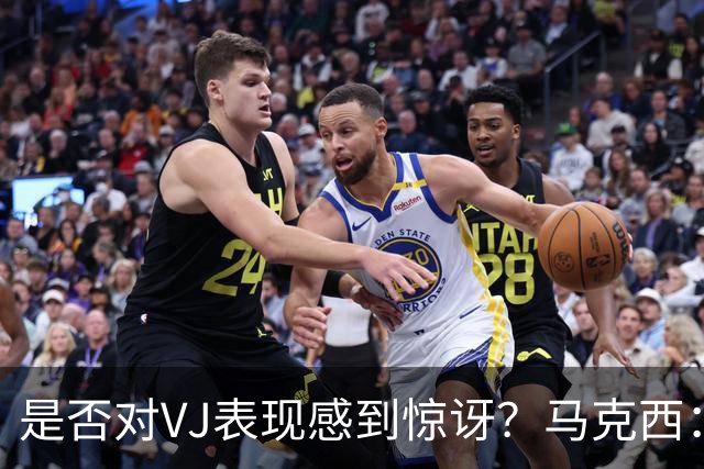 是否对VJ表现感到惊讶？马克西：当他做不到这些时 我才会惊讶