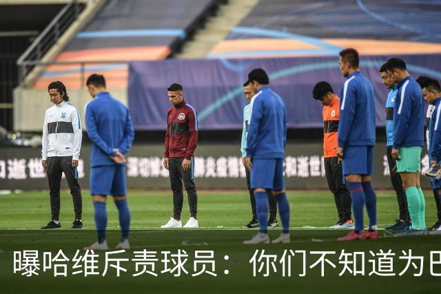 曝哈维斥责球员：你们不知道为巴萨踢球意味着什么