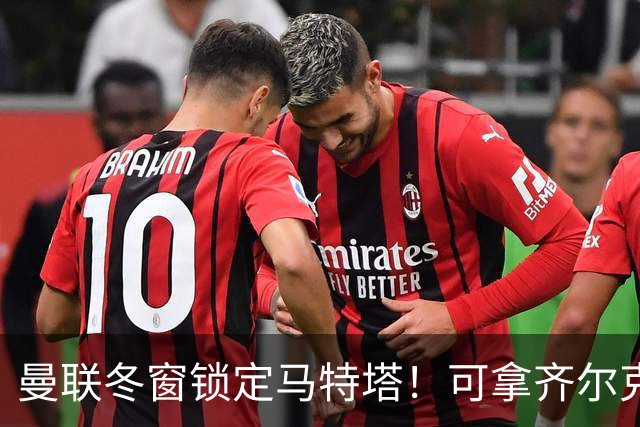 曼联冬窗锁定马特塔！可拿齐尔克泽互换，也能低价直接收购
