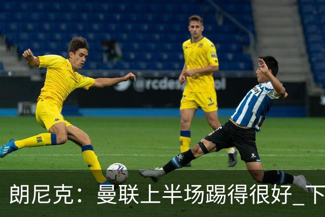 朗尼克：曼联上半场踢得很好 下半场找不到节奏了
