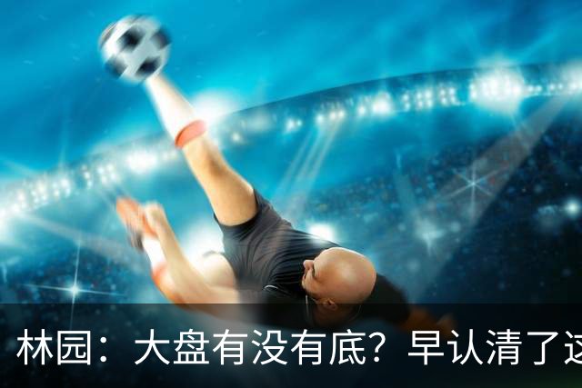 林园：大盘有没有底？早认清了这2个真相，切记别被庄家手法骗了