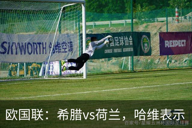 欧国联：希腊vs荷兰，哈维表示“这场比赛会很艰难”