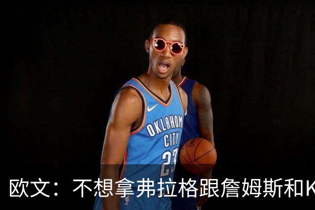 欧文：不想拿弗拉格跟詹姆斯&KD比较 他们都有自己的生涯轨迹