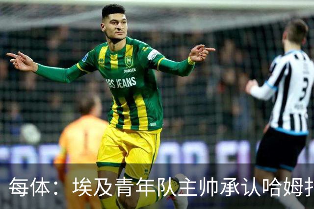 每体：埃及青年队主帅承认哈姆扎很难参加U20非洲杯，巴萨不会放