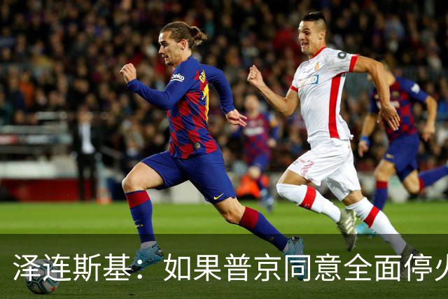 泽连斯基：如果普京同意全面停火60天，乌克兰就组织选举