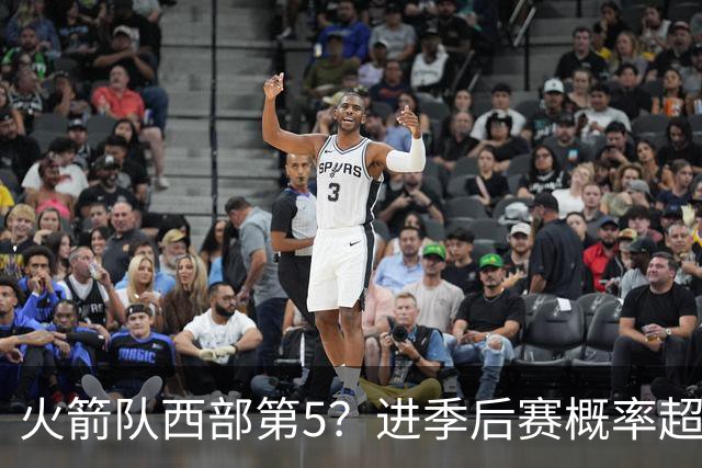 火箭队西部第5？进季后赛概率超8成，与3强队平分秋色，不如雷霆马刺