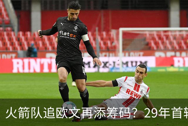 火箭队追欧文再添筹码？29年首轮在手，独行侠或点头！3换1交易成型